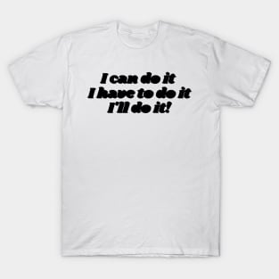 I can do it, I have to do it, l ll do it. (black version) T-Shirt